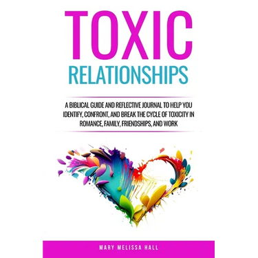 Toxic Relationships: A Biblical Guide and Reflective Journal to Help You Identify, Confront, and Break the Cycle of Toxicity in Romance, Family, Frien