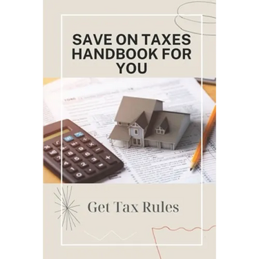 Save On Taxes Handbook For You: Get Tax Rules: Understanding Taxes For Beginners