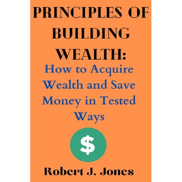 Principles of Building Wealth: How to Acquire Wealth and Save Money in Tested Ways