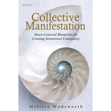 Collective Manifestation: Heart-Centered Blueprints for Creating Intentional Community
