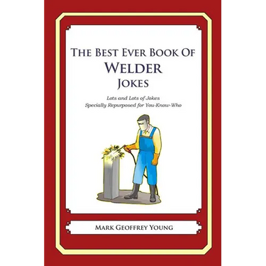The Best Ever Book of Welder Jokes: Lots and Lots of Jokes Specially Repurposed for You-Know-Who