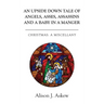An Upside Down Tale Of Angels, Asses, Assassins and A Baby In A Manger: Christmas: A Miscellany