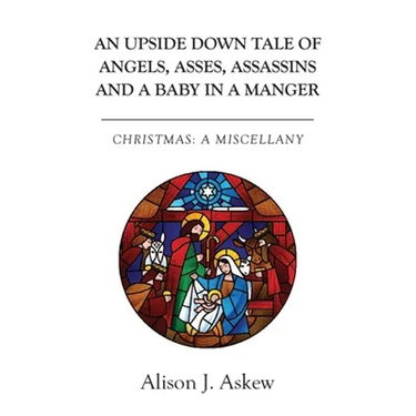An Upside Down Tale Of Angels, Asses, Assassins and A Baby In A Manger: Christmas: A Miscellany