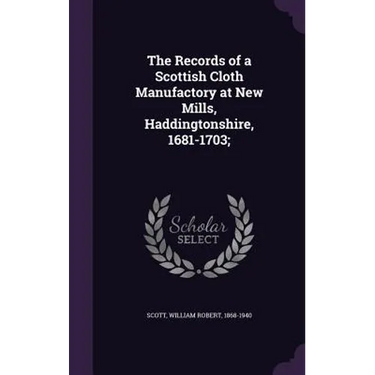 The Records of a Scottish Cloth Manufactory at New Mills, Haddingtonshire, 1681-1703;