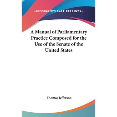 A Manual of Parliamentary Practice Composed for the Use of the Senate of the United States