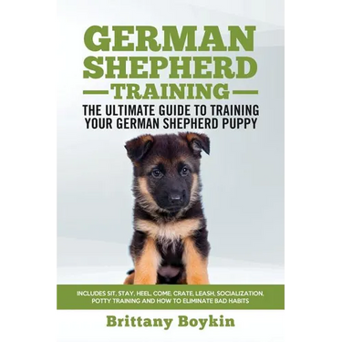 German Shepherd Training - the Ultimate Guide to Training Your German Shepherd Puppy: Includes Sit, Stay, Heel, Come, Crate, Leash, Socialization, Pot