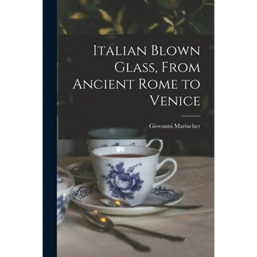 Italian Blown Glass, From Ancient Rome to Venice