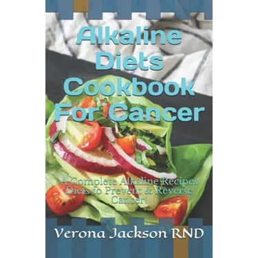 Alkaline Diets Cookbook For Cancer: A Complete Alkaline Recipes Diets to Prevent & Reverse Cancer!