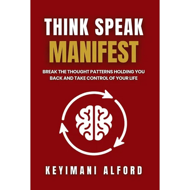 Think. Speak. Manifest: Break the Thought Patterns Holding You Back and Take Control of Your Life