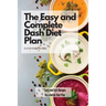 The Easy and Complete Dash Diet Plan: Tasty and Fast Recipes for a Better Diet Plan