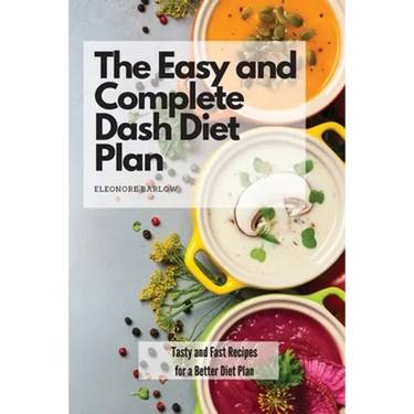 The Easy and Complete Dash Diet Plan: Tasty and Fast Recipes for a Better Diet Plan