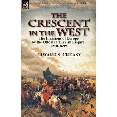 The Crescent in the West: the Invasions of Europe by the Ottoman Turkish Empire, 1250-1699