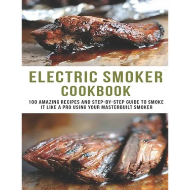 Electric smoker Cookbook: 100 Amazing recipes and Step-by-step guild to smoke it like a pro using your masterbuilt smoker