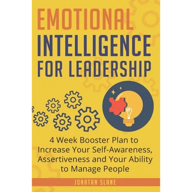 Emotional Intelligence for Leadership: 4 Week Booster Plan to Increase Your Self-Awareness, Assertiveness and Your Ability to Manage People