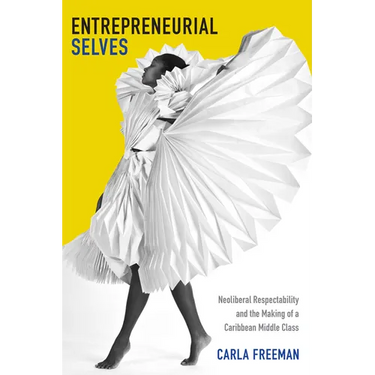 Entrepreneurial Selves: Neoliberal Respectability and the Making of a Caribbean Middle Class