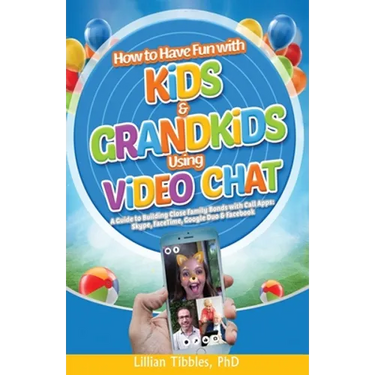 How to Have Fun with Kids and Grandkids Using Video Chat: A Guide to Building Close Family Bonds with Chat Apps: Skype, FaceTime, Google Duo and Faceb