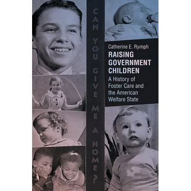 Raising Government Children: A History of Foster Care and the American Welfare State