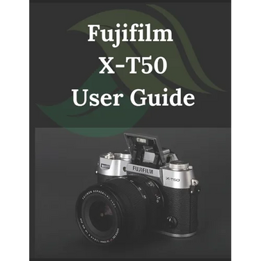 Fujifilm X-T50 User Guide: From Beginner to Advanced Mastering the Fujifilm X-T50