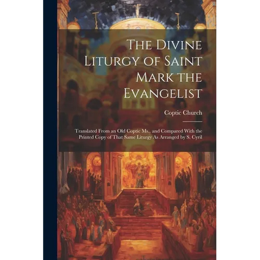 The Divine Liturgy of Saint Mark the Evangelist: Translated From an Old Coptic Ms., and Compared With the Printed Copy of That Same Liturgy As Arrange