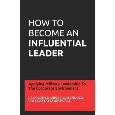 How to Become an Influential Leader: Applying Military Leadership To The Corporate Environment