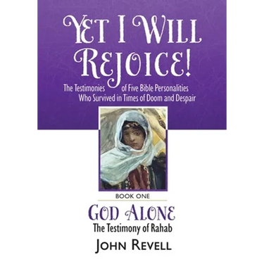 Yet I Will Rejoice: The Testimonies of Five Bible Personalities Who Survived in Times of Doom and Despair: Book One: God Alone, The Testimony of Rahab