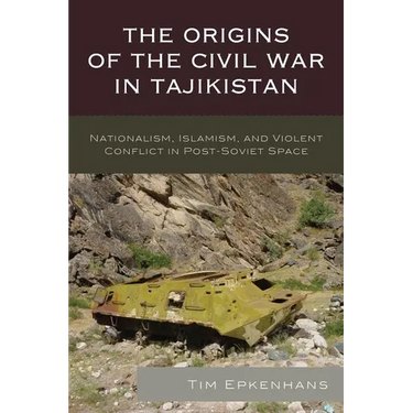 The Origins of the Civil War in Tajikistan: Nationalism, Islamism, and Violent Conflict in Post-Soviet Space