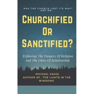 Churchified or Sanctified?: Exploring the Dangers of Religion and the Glory of Relationship