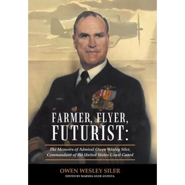 Farmer, Flyer, Futurist: the Memoirs of Admiral Owen Wesley Siler, Commandant of the United States Coast Guard: Edited by Marsha Siler Antista
