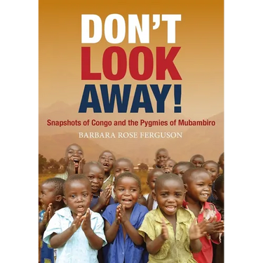 Don't Look Away!: Snapshots of Congo and the Pygmies of Mubambiro