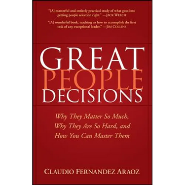 Great People Decisions: Why They Matter So Much, Why They Are So Hard, and How You Can Master Them