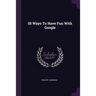 55 Ways To Have Fun With Google