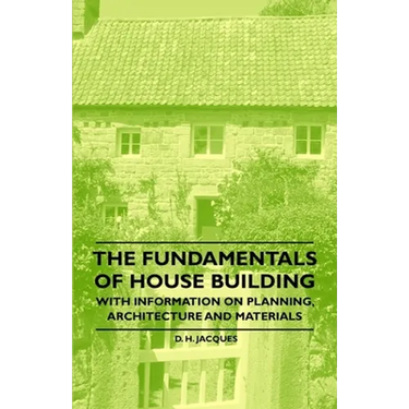 The Fundamentals of House Building - With Information on Planning, Architecture and Materials
