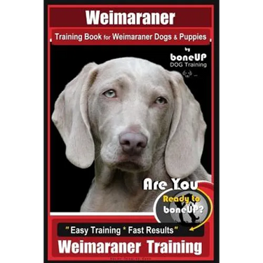 Weimaraner Training Book for Weimaraner Dogs & Puppies By BoneUP DOG Training: Are You Ready to right way Bone Up? Easy Training * Fast Results Weimar