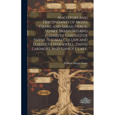 Ancestors and Descendants of Moses Grant and Sarah Pierce, Henry Bradford and Elizabeth Chichester Payne, Thomas Collier and Elizabeth Stockwell, Davi