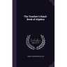 The Teacher's Hand-Book of Algebra