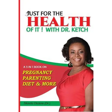 Just For The Health Of It With Dr Ketch: A 3 In 1 Book On Pregnancy, Parenting, Diet & More