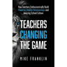 Teachers Changing the Game: How Teachers Enthusiastically Build Powerful Student Relationships and Amazing School Culture