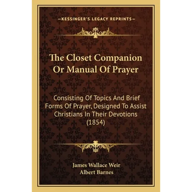The Closet Companion Or Manual Of Prayer: Consisting Of Topics And Brief Forms Of Prayer, Designed To Assist Christians In Their Devotions (1854)