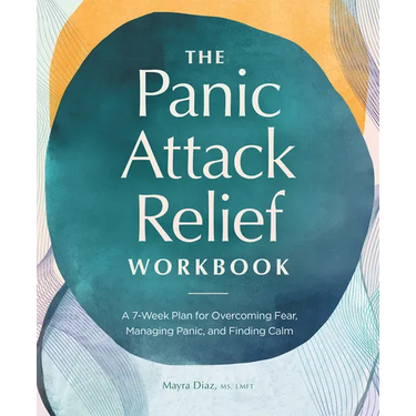 The Panic Attack Relief Workbook: A 7-Week Plan for Overcoming Fear, Managing Panic, and Finding Calm