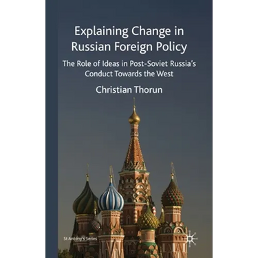 Explaining Change in Russian Foreign Policy: The Role of Ideas in Post-Soviet Russia's Conduct Towards the West