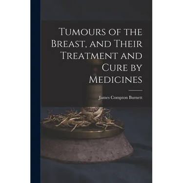 Tumours of the Breast, and Their Treatment and Cure by Medicines