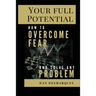 Your Full Potential: How to Overcome Fear and Solve Any Problem