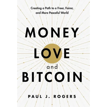 Money, Love, and Bitcoin: Creating a Path to a Freer, Fairer, and More Peaceful World
