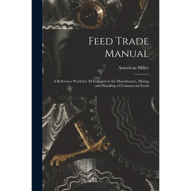 Feed Trade Manual; a Reference Work for All Engaged in the Manufacture, Mixing and Handling of Commercial Feeds