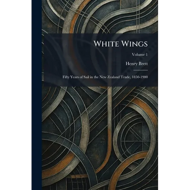 White Wings: Fifty Years of Sail in the New Zealand Trade, 1850-1900