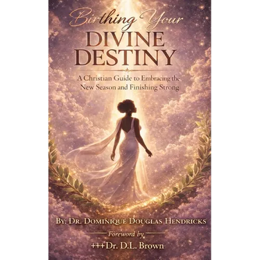 Birthing Your Divine Destiny: A Christian Guide to Embracing the New Season and Finishing Strong