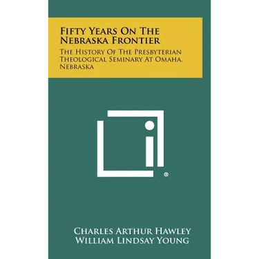 Fifty Years on the Nebraska Frontier: The History of the Presbyterian Theological Seminary at Omaha, Nebraska