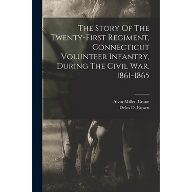 The Story Of The Twenty-first Regiment, Connecticut Volunteer Infantry, During The Civil War. 1861-1865