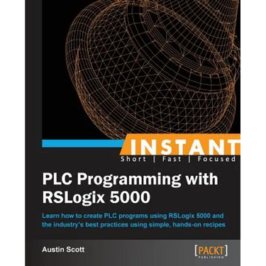 Instant PLC Programming with RSLogix 5000: Learn how to create PLC programs using RSLogix 5000 and the industry's best practices using simple, hands-o