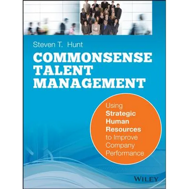 Common Sense Talent Management: Using Strategic Human Resources to Improve Company Performance